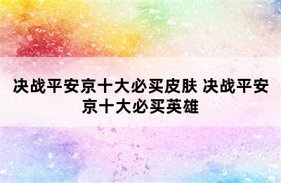 决战平安京十大必买皮肤 决战平安京十大必买英雄